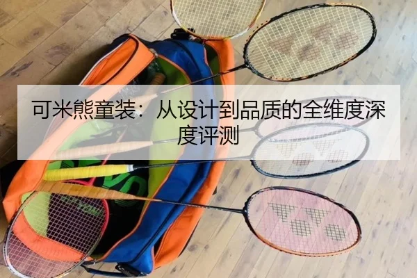 可米熊童装：从设计到品质的全维度深度评测
