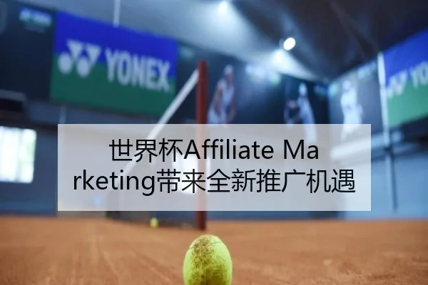 世界杯Affiliate Marketing带来全新推广机遇