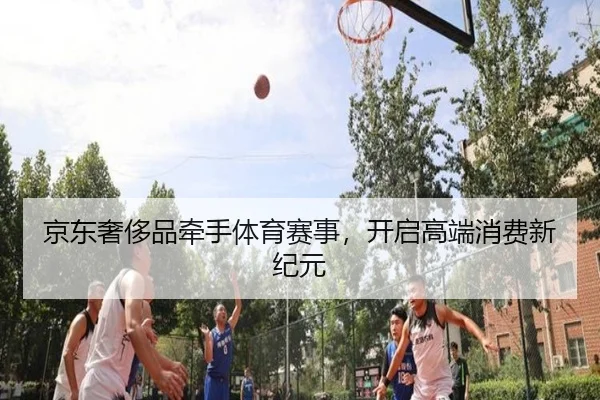 京东奢侈品牵手体育赛事，开启高端消费新纪元